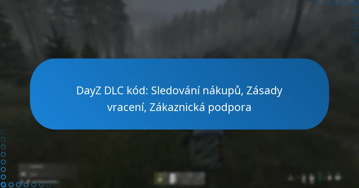 DayZ DLC kód: Sledování nákupů, Zásady vracení, Zákaznická podpora