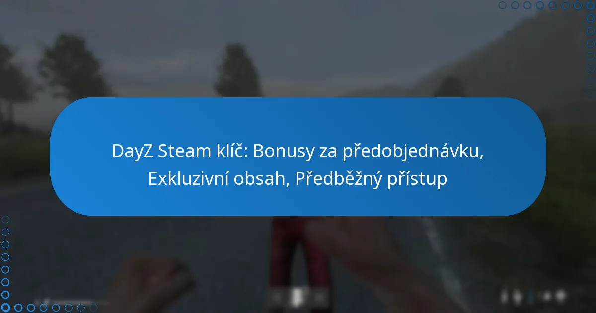 DayZ Steam klíč: Bonusy za předobjednávku, Exkluzivní obsah, Předběžný přístup