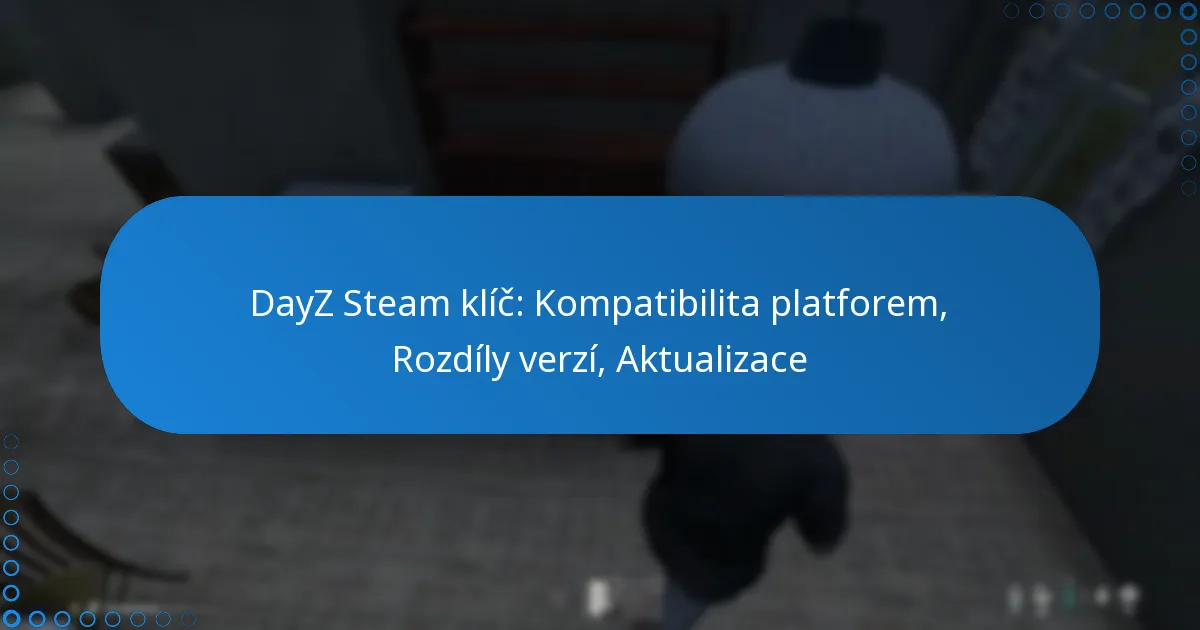 DayZ Steam klíč: Kompatibilita platforem, Rozdíly verzí, Aktualizace