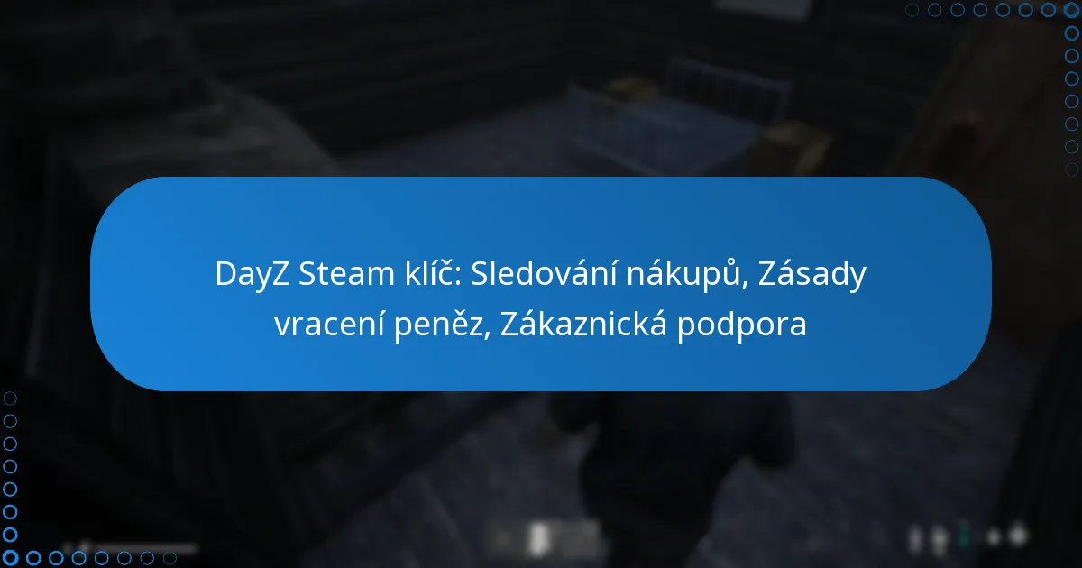 DayZ Steam klíč: Sledování nákupů, Zásady vracení peněz, Zákaznická podpora