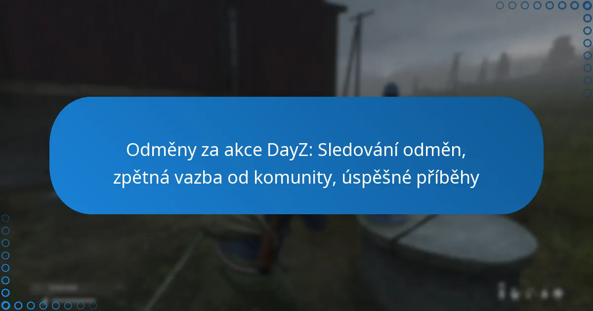 Odměny za akce DayZ: Sledování odměn, zpětná vazba od komunity, úspěšné příběhy