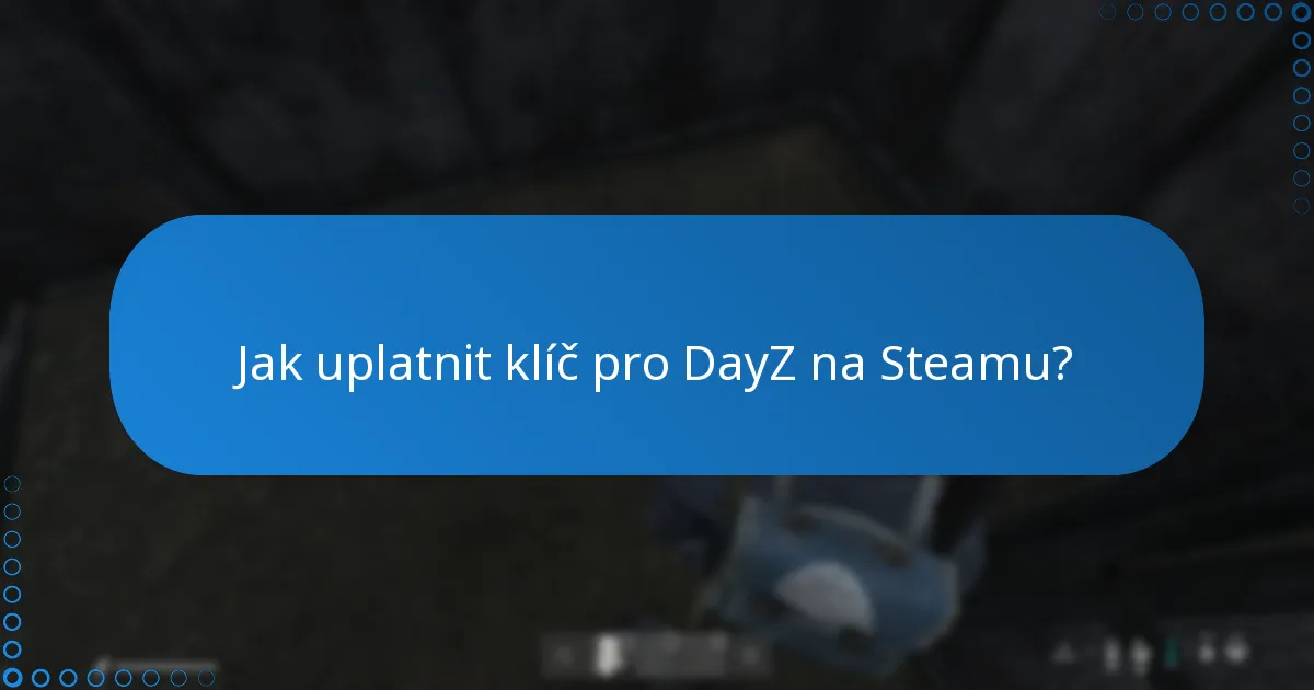 Jaké jsou běžné problémy při uplatnění klíče pro DayZ na Steamu?