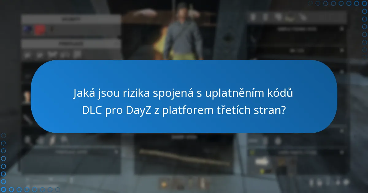 Jaká jsou rizika spojená s uplatněním kódů DLC pro DayZ z platforem třetích stran?