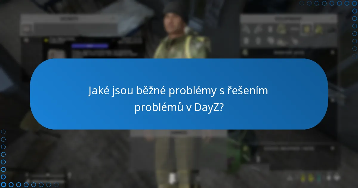 Jaké jsou běžné problémy s řešením problémů v DayZ?