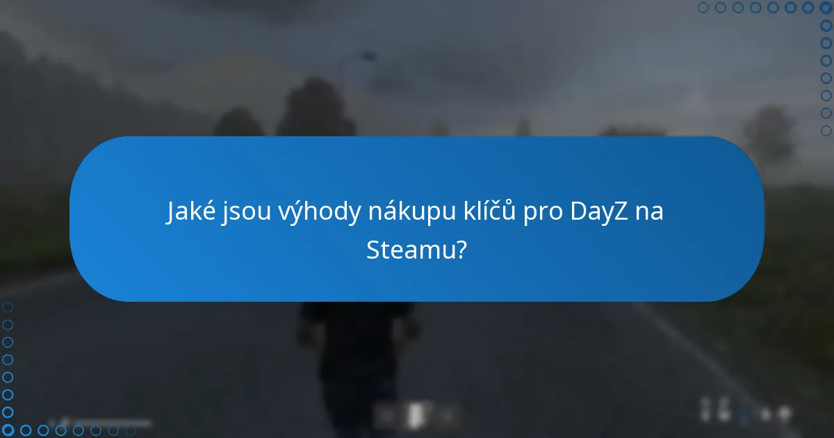 Jaké jsou výhody nákupu klíčů pro DayZ na Steamu?